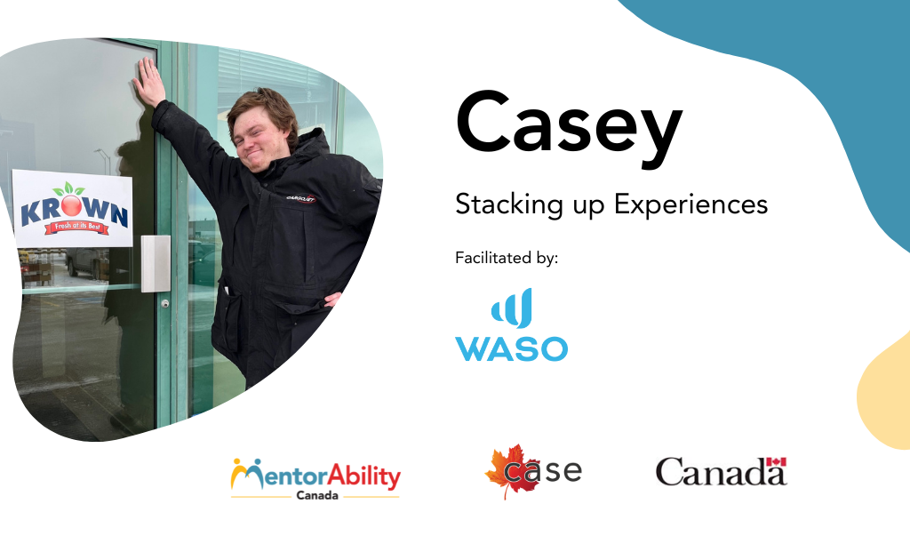 Casey: Stacking up Experiences. Facilitated by WASO. Logos: MentorAbility Canada, the Canadian Association for Supported Employment and the Government of Canada.