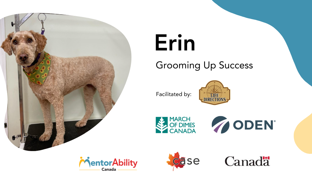 Erin: Grooming Up Success. Facilitated by Life Directions. March of Dimes Canada, ODEN. Logos: MentorAbility Canada, the Canadian Association for Supported Employment and the Government of Canada